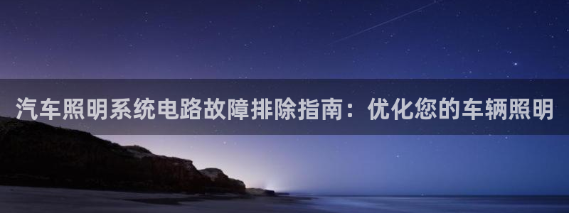 汽车照明系统电路故障排除指南：优化您的车辆照明