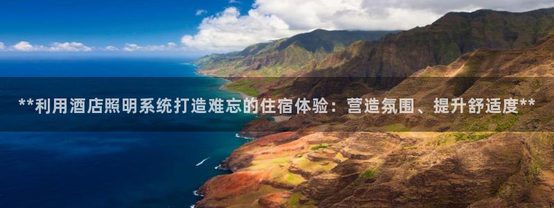 **利用酒店照明系统打造难忘的住宿体验:营造氛围、提升舒适度**
