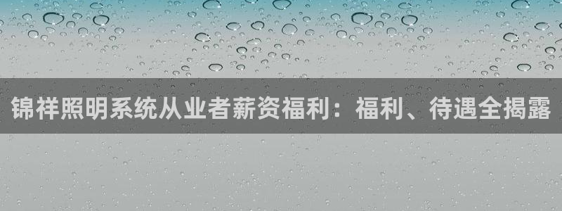 锦祥照明系统从业者薪资福利：福利、待遇全揭露