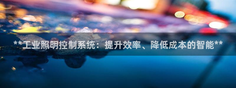 **工业照明控制系统：提升效率、降低成本的智能**