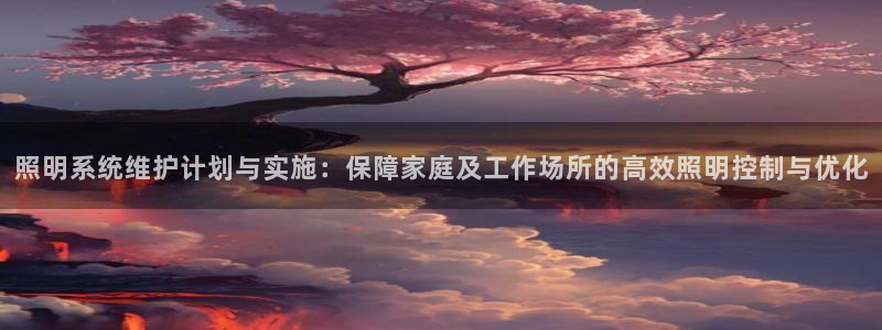 照明系统维护计划与实施:保障家庭及工作场所的高效照明控制与优化